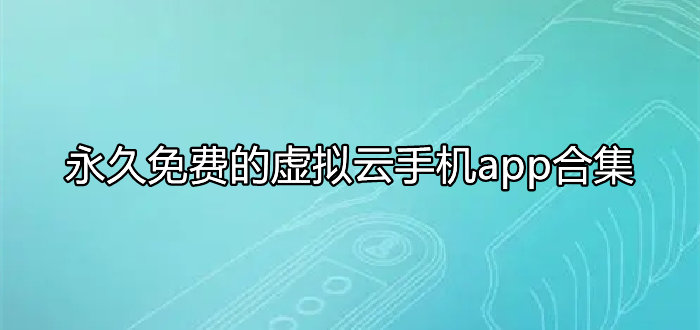 永久免费的虚拟云手机app合集
